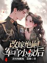 改嫁絕嗣軍官小叔後，渣男悔斷腸