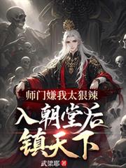 師門嫌我太狠辣，入朝堂後鎮天下