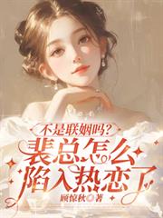 不是聯姻嗎？裴總怎麼陷入熱戀了