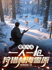 重生八五：一人一槍狩獵林海雪原