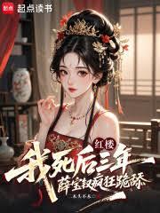 紅樓:我死後三年薛寶釵瘋狂跪舔 紅樓:我死後三年薛寶釵瘋狂跪舔