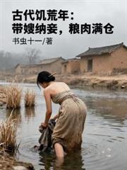 古代饑荒年：帶嫂納妾，糧肉滿倉