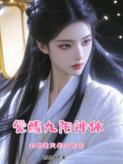 覺醒九陽神體，未婚妻哭著求原諒