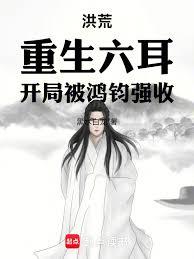 洪荒：重生六耳，開局被鴻鈞強收
