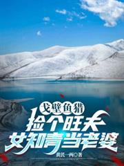 戈壁魚獵：撿個旺夫女知青當老婆