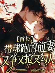 首長帶球跑的前妻又爭又搶又勾人