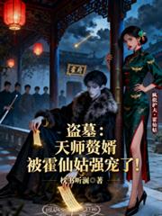 盜墓：天師贅婿被霍仙姑強寵了！