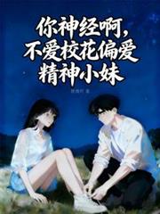 你神經啊，不愛校花偏愛精神小妹