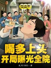 四合院：喝多上頭，開局曝光全院