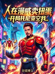 人在漫威賣扭蛋，開局托尼變空我