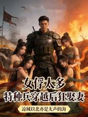 女俘太多，特種兵穿越後狂娶妻