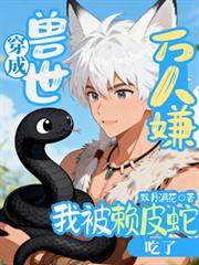 穿成獸世萬人嫌，我被賴皮蛇吃了