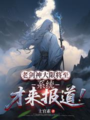 老劍神大限將至，系統才來報導！