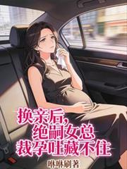 換親後，絕嗣女總裁孕吐藏不住
