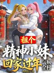 租個精神小妹回家過年，氣瘋全村