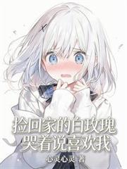 撿回家的白玫瑰哭著說喜歡我