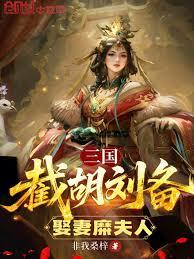 三國：截胡劉備，娶妻糜夫人