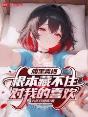 腹黑青梅根本藏不住對我的喜歡