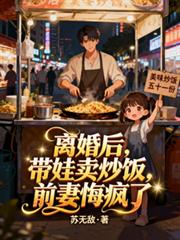 離婚後，帶娃賣炒飯，前妻悔瘋了