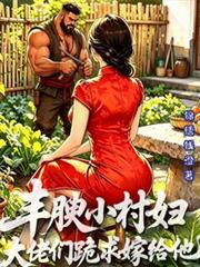 豐腴小村婦，大佬們跪求嫁給他