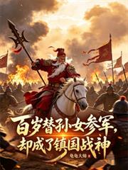 百歲替孫女參軍，卻成了鎮國戰神