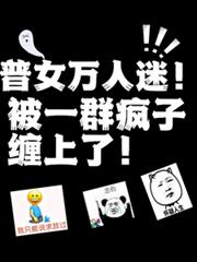 普女萬人迷！被一群瘋子纏上了！