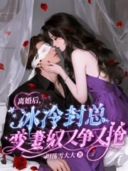 離婚後，冰冷封總變妻奴又爭又搶