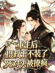 重生後攝政王不裝了死對頭被撩瘋