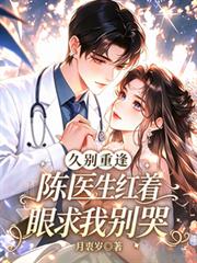 久別重逢：陳醫生紅著眼求我別哭