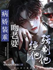 病嬌裝乖，吻老婆，纏他，強制他