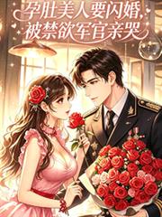 孕肚美人要閃婚，被禁慾軍官親哭