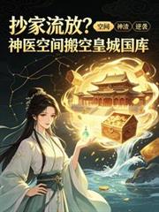 抄家流放？神醫空間搬空皇城國庫