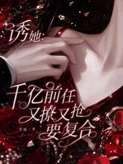 誘她：千億前任又撩又搶要複合