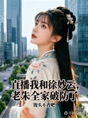 直播我和徐妙雲，老朱全家破防了