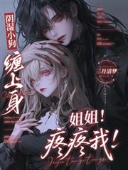 陰濕小狗纏上身，姐姐！疼疼我！