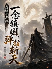 戍邊十年歸，一念鎮國，彈指斬天