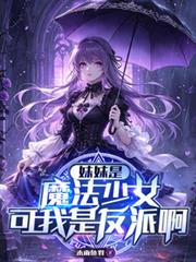 妹妹是魔法少女，可我是反派啊