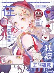 在獸世當虛擬偶像，我被五族雄競