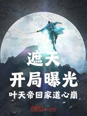 遮天：開局曝光葉天帝回家道心崩