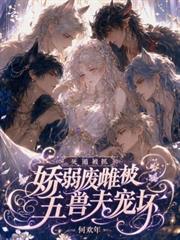 死遁被抓，嬌弱廢雌被五獸夫寵壞