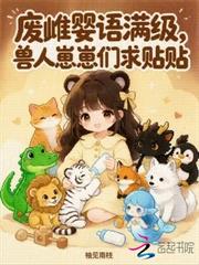 廢雌嬰語滿級，獸人崽崽們求貼貼