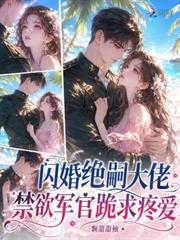 閃婚絕嗣大佬，禁慾軍官跪求疼愛