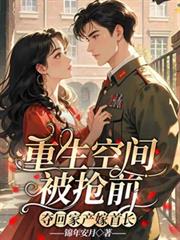 重生空間被搶前，奪回家產嫁首長