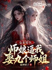 女多男少，師娘逼我娶九個師姐