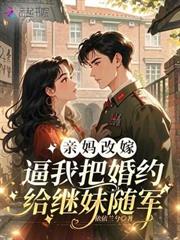 親媽改嫁，逼我把婚約給繼妹隨軍