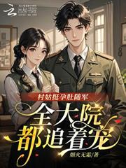 村姑挺孕肚隨軍，全大院都追著寵