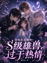 獸校社恐雌性！s級雄獸過於熱情