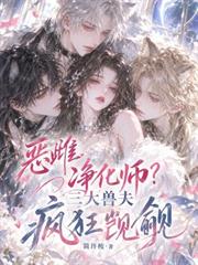 惡雌淨化師？三大獸夫瘋狂覬覦