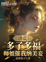洪荒：多子多福，師姐催我納美妾