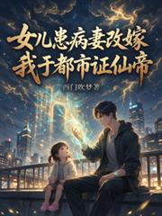 女兒患病妻改嫁，我於都市證仙帝